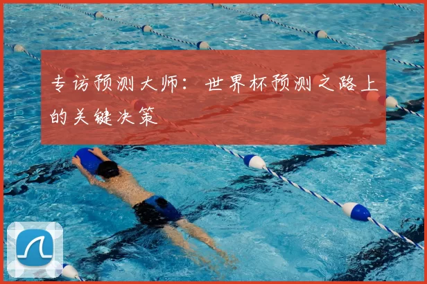 专访预测大师：世界杯预测之路上的关键决策