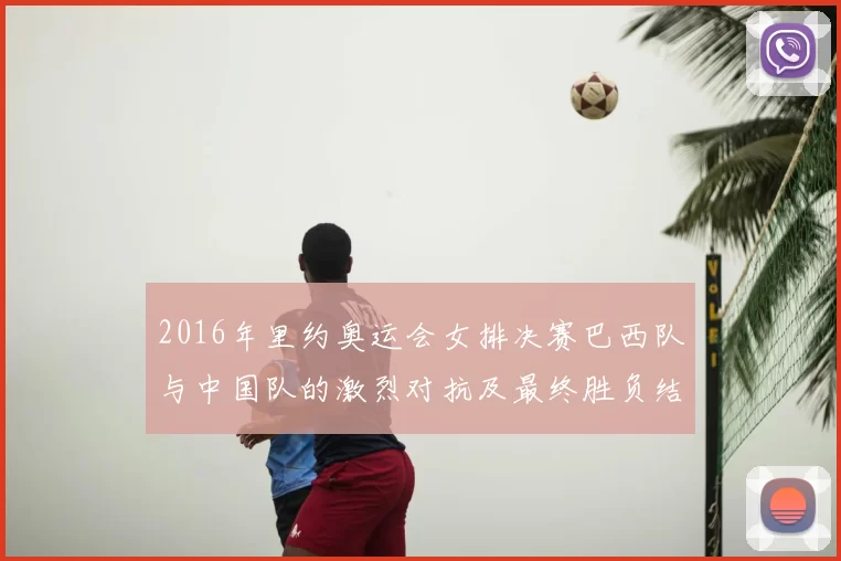 2016年里约奥运会女排决赛巴西队与中国队的激烈对抗及最终胜负结果分析