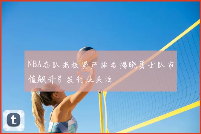 NBA各队老板资产排名揭晓勇士队市值飙升引发行业关注