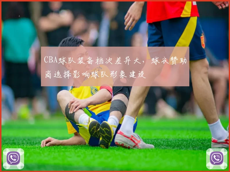 CBA球队装备档次差异大,球衣赞助商选择影响球队形象建设