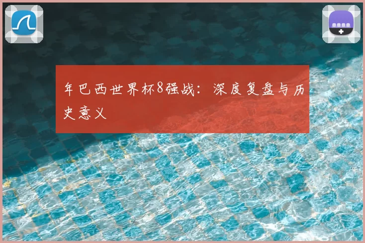 年巴西世界杯8强战：深度复盘与历史意义
