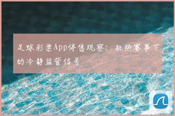 足球彩票App停售观察：狂热赛事下的冷静监管信号
