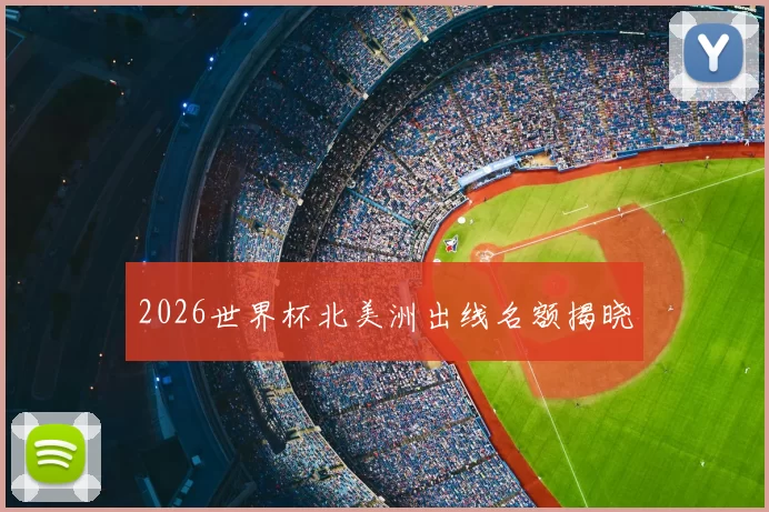 2026世界杯北美洲出线名额揭晓