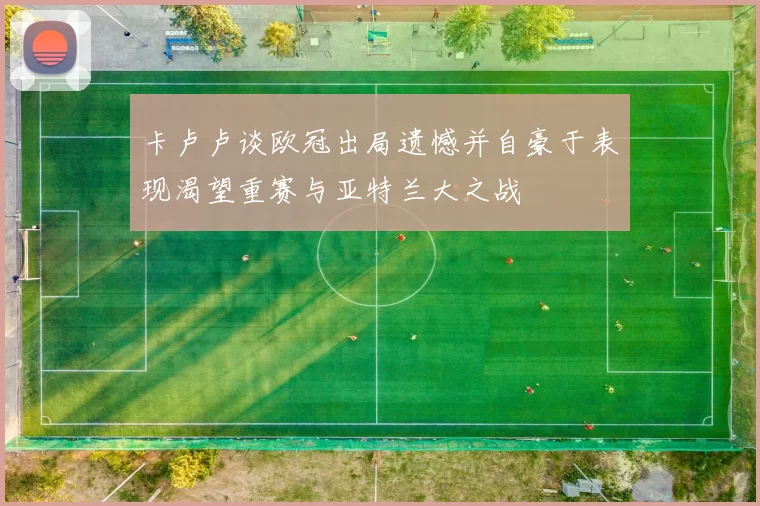 卡卢卢谈欧冠出局遗憾并自豪于表现渴望重赛与亚特兰大之战