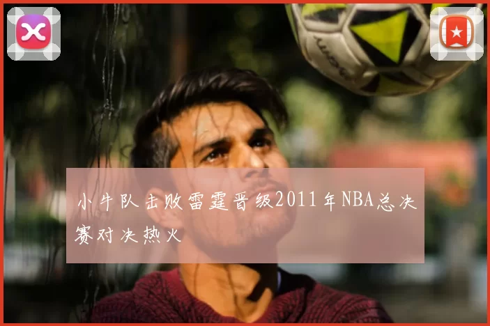 小牛队击败雷霆晋级2011年NBA总决赛对决热火