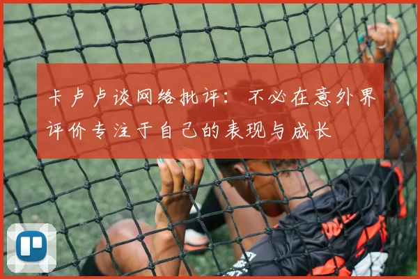 卡卢卢谈网络批评:不必在意外界评价专注于自己的表现与成长