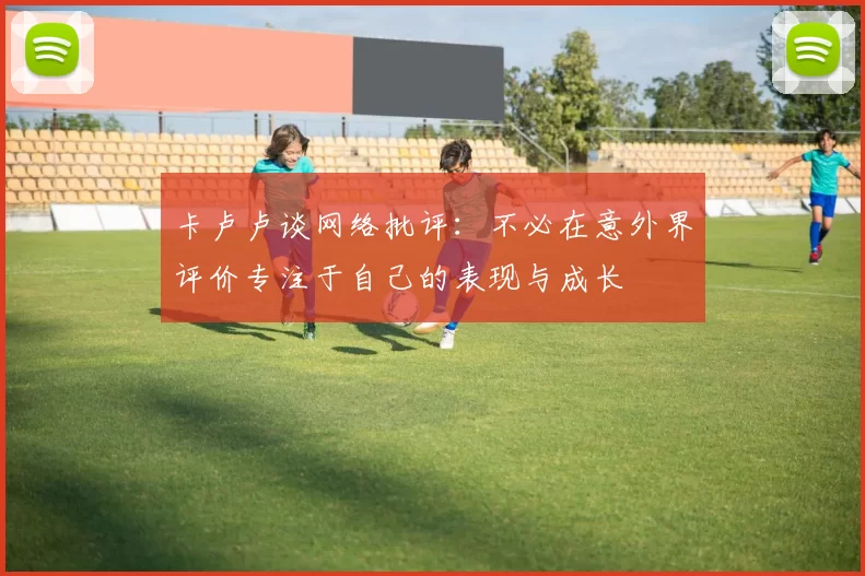 卡卢卢谈网络批评:不必在意外界评价专注于自己的表现与成长