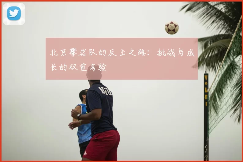 北京攀岩队的反击之路:挑战与成长的双重考验