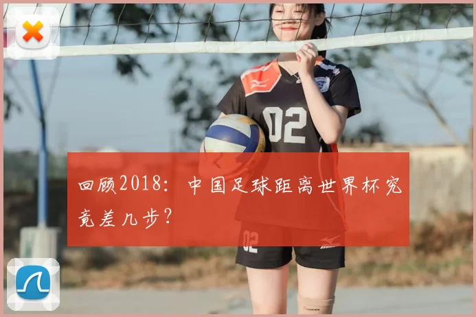 回顾2018：中国足球距离世界杯究竟差几步？