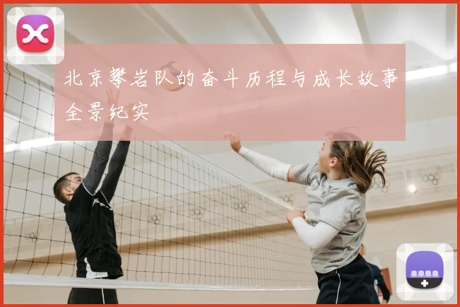 北京攀岩队的奋斗历程与成长故事全景纪实