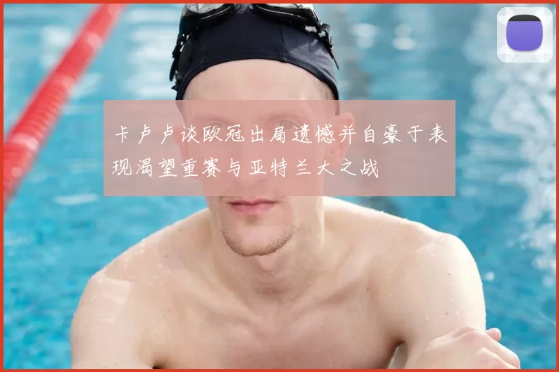 卡卢卢谈欧冠出局遗憾并自豪于表现渴望重赛与亚特兰大之战