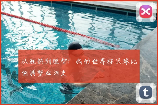 从狂热到理智:我的世界杯买球比例调整血泪史
