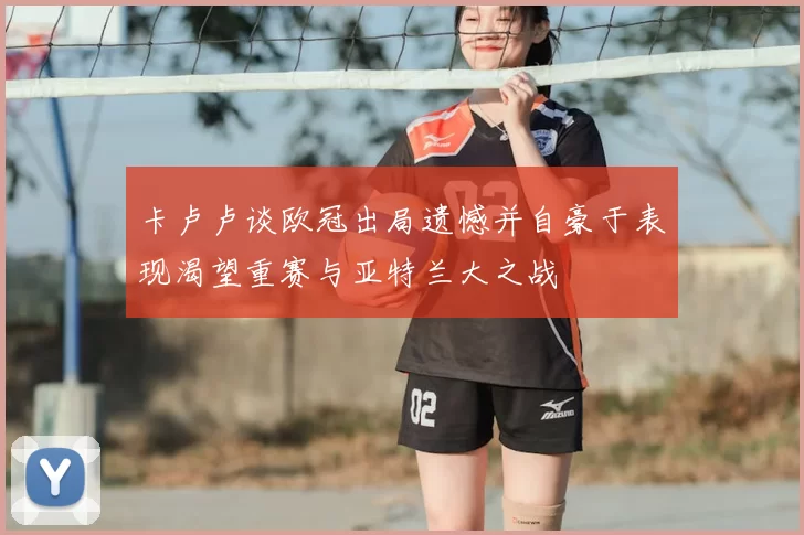 卡卢卢谈欧冠出局遗憾并自豪于表现渴望重赛与亚特兰大之战