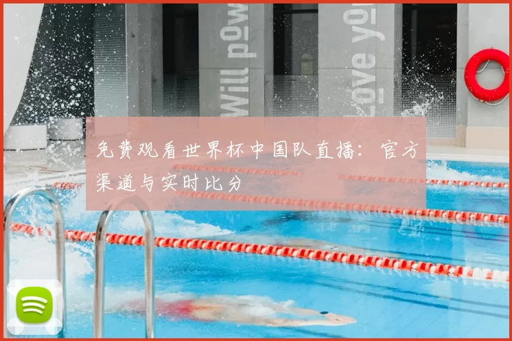 免费观看世界杯中国队直播：官方渠道与实时比分