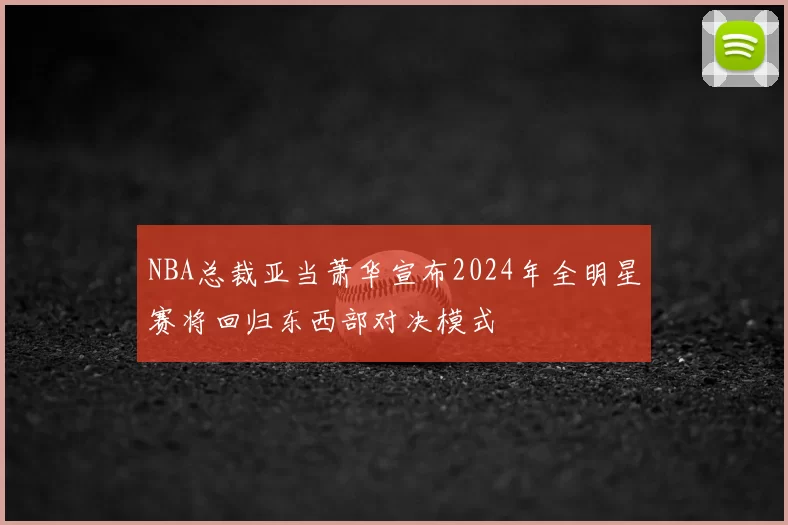 NBA总裁亚当萧华宣布2024年全明星赛将回归东西部对决模式