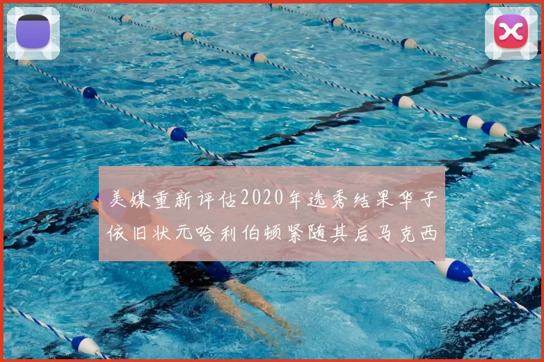 美媒重新评估2020年选秀结果华子依旧状元哈利伯顿紧随其后马克西位列探花
