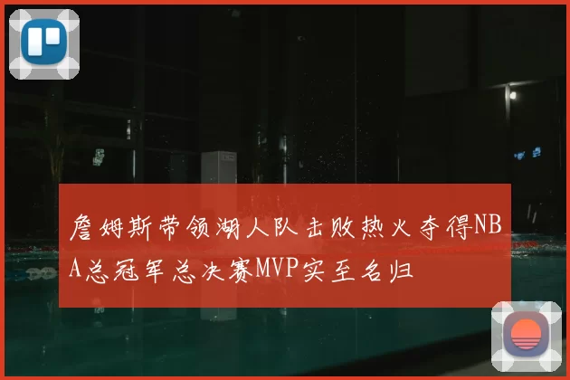 詹姆斯带领湖人队击败热火夺得NBA总冠军总决赛MVP实至名归
