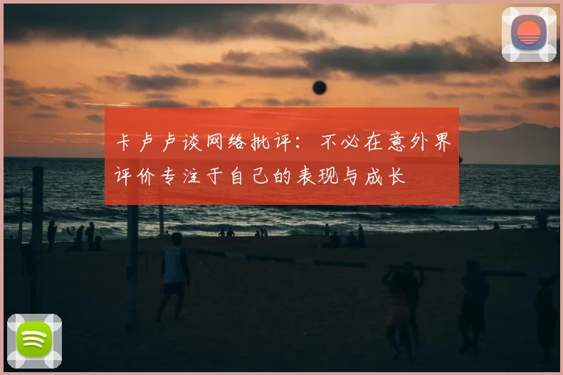 卡卢卢谈网络批评：不必在意外界评价专注于自己的表现与成长