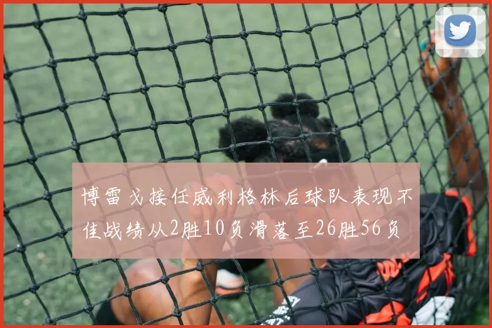 博雷戈接任威利格林后球队表现不佳战绩从2胜10负滑落至26胜56负