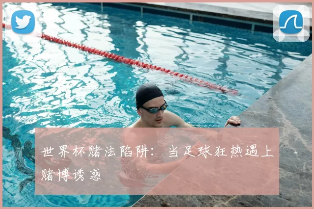 世界杯赌法陷阱：当足球狂热遇上赌博诱惑