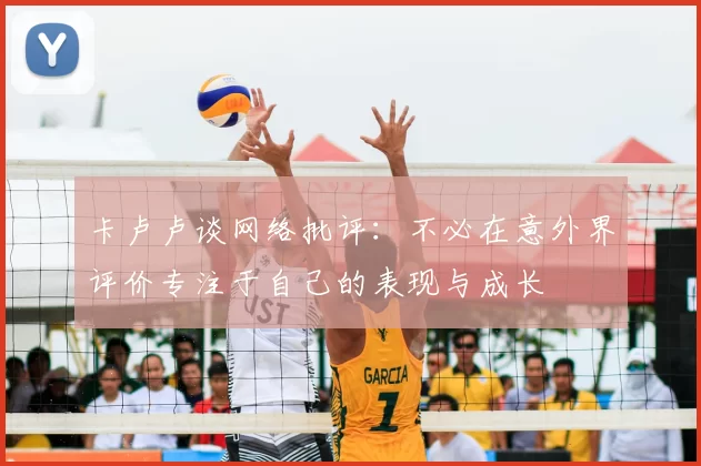 卡卢卢谈网络批评:不必在意外界评价专注于自己的表现与成长