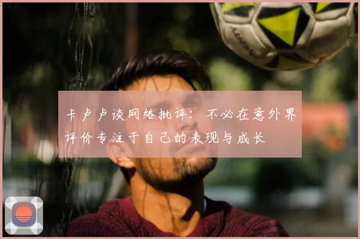 卡卢卢谈网络批评：不必在意外界评价专注于自己的表现与成长