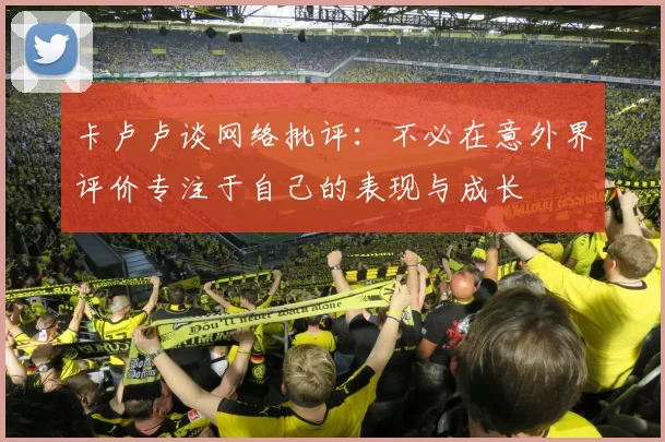 卡卢卢谈网络批评:不必在意外界评价专注于自己的表现与成长