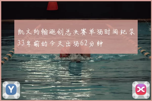 凯文约翰逊创总决赛单场时间纪录33年前的今天出场62分钟
