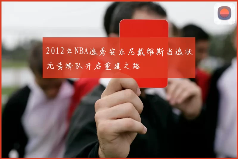 2012年NBA选秀安东尼戴维斯当选状元黄蜂队开启重建之路