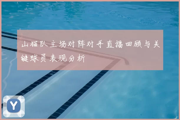 山猫队主场对阵对手直播回顾与关键球员表现分析