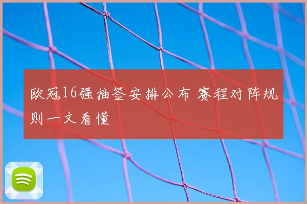 欧冠16强抽签安排公布 赛程对阵规则一文看懂