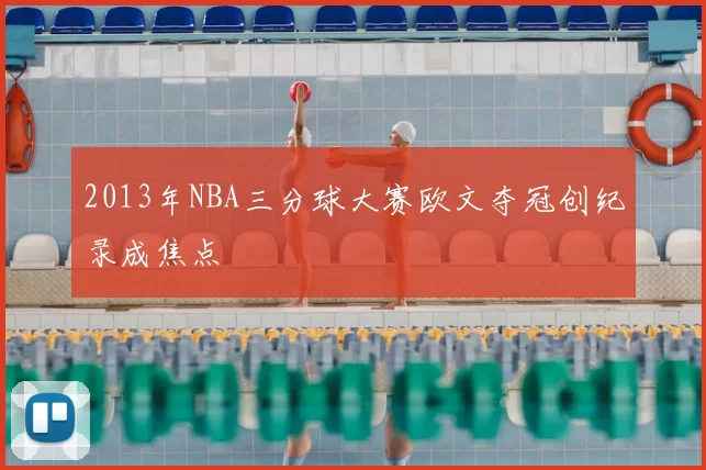 2013年NBA三分球大赛欧文夺冠创纪录成焦点