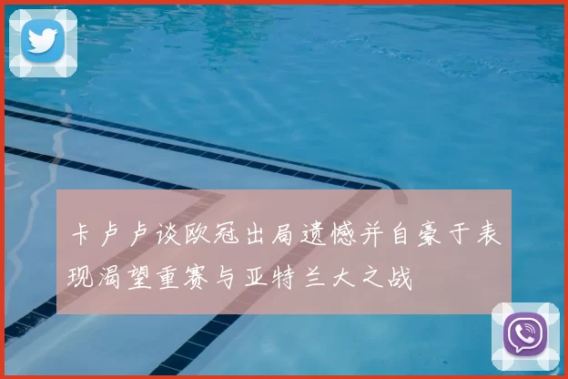 卡卢卢谈欧冠出局遗憾并自豪于表现渴望重赛与亚特兰大之战