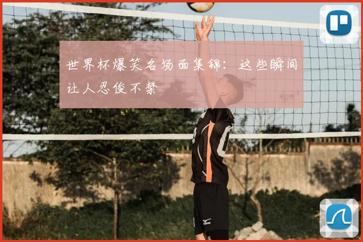 世界杯爆笑名场面集锦：这些瞬间让人忍俊不禁