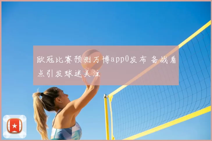 欧冠比赛预测万博app0发布 备战看点引发球迷关注