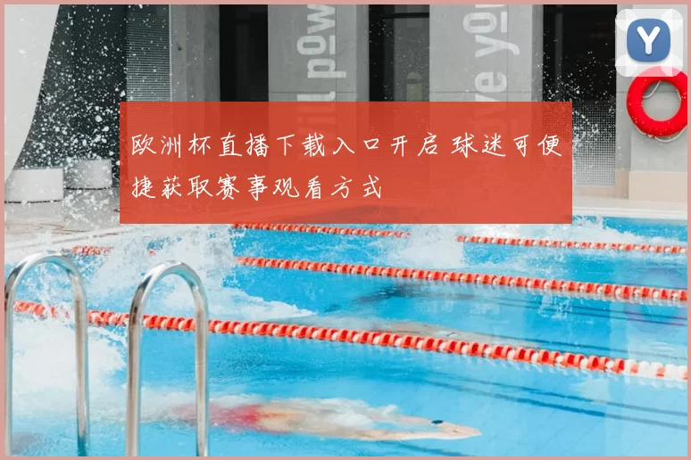 欧洲杯直播下载入口开启 球迷可便捷获取赛事观看方式