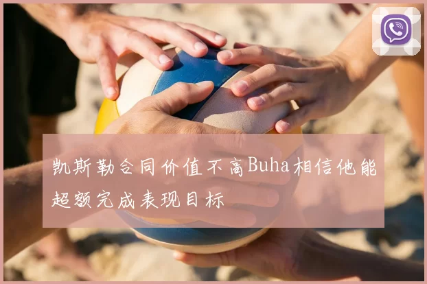 凯斯勒合同价值不高Buha相信他能超额完成表现目标