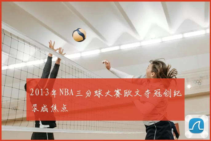 2013年NBA三分球大赛欧文夺冠创纪录成焦点