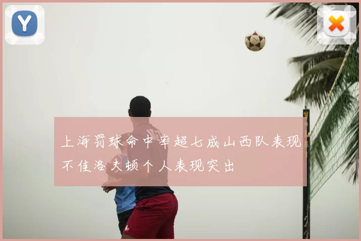 上海罚球命中率超七成山西队表现不佳洛夫顿个人表现突出