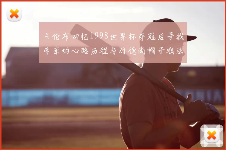 卡伦布回忆1998世界杯夺冠后寻找母亲的心路历程与对德尚帽子戏法的期待