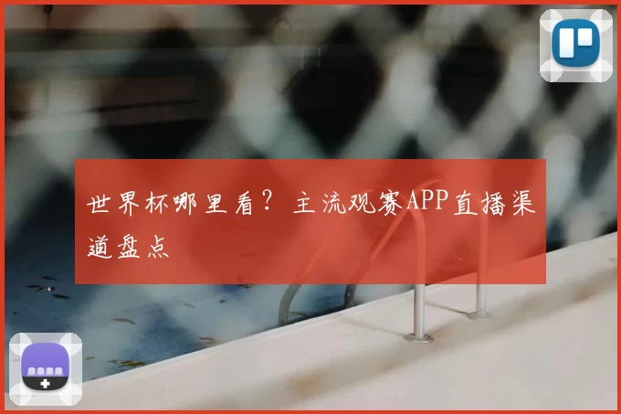 世界杯哪里看？主流观赛APP直播渠道盘点
