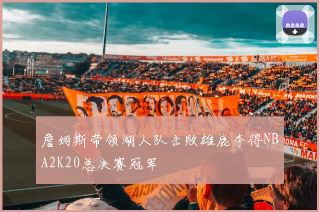 詹姆斯带领湖人队击败雄鹿夺得NBA2K20总决赛冠军