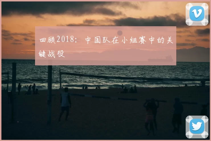 回顾2018：中国队在小组赛中的关键战役