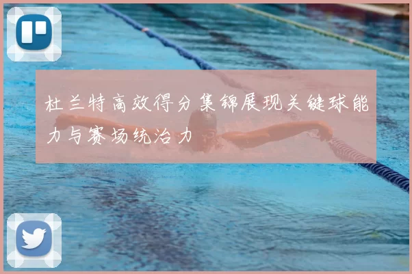 杜兰特高效得分集锦展现关键球能力与赛场统治力