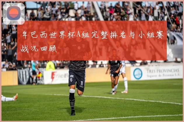 年巴西世界杯A组完整排名与小组赛战况回顾