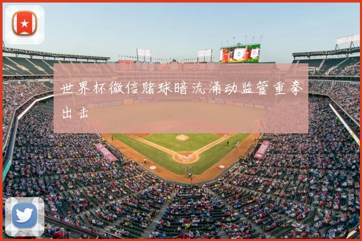 世界杯微信赌球暗流涌动监管重拳出击