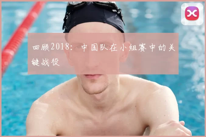 回顾2018：中国队在小组赛中的关键战役