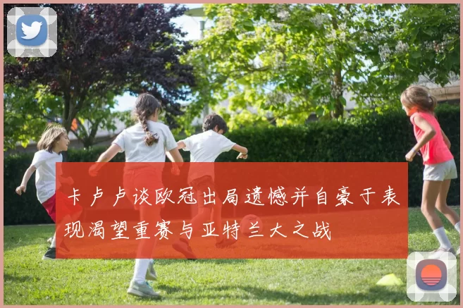 卡卢卢谈欧冠出局遗憾并自豪于表现渴望重赛与亚特兰大之战