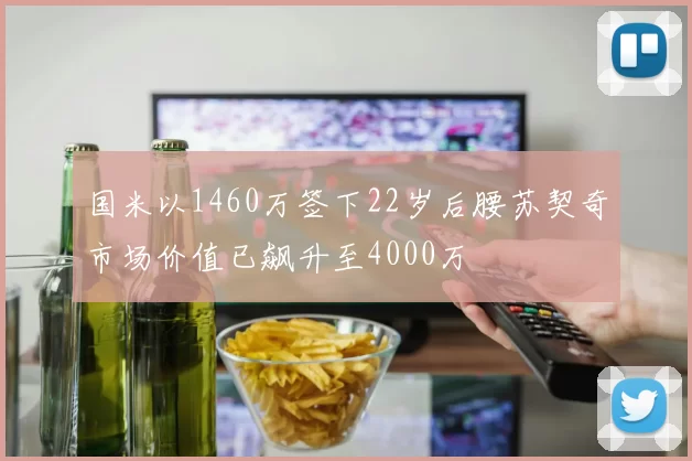 国米以1460万签下22岁后腰苏契奇市场价值已飙升至4000万