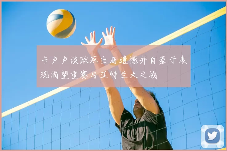 卡卢卢谈欧冠出局遗憾并自豪于表现渴望重赛与亚特兰大之战